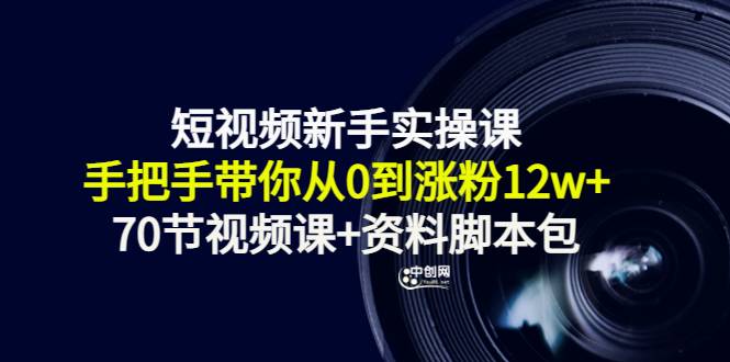 短视频新手实操课：手把手带你从0到涨粉12w+（70节视频课+资料脚本包）