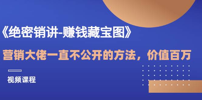 《绝密销讲-赚钱藏宝图》营销大佬一直不公开的方法，年入百万（视频课）