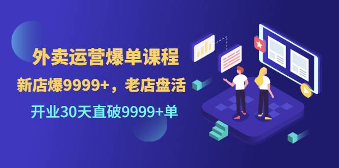 外卖运营爆单课程（新店爆9999+，老店盘活），开业30天直破9999+单