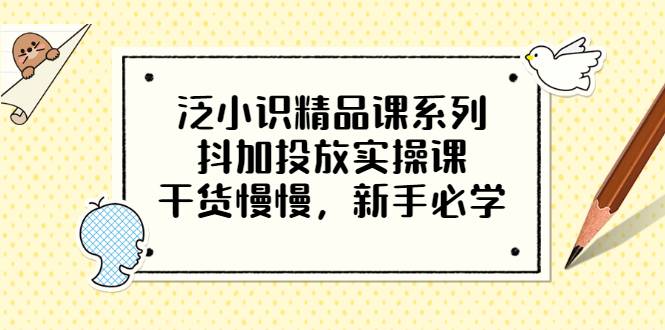 泛小识精品课系列：抖加投放实操课，干货慢慢，新手必学（12节视频课）