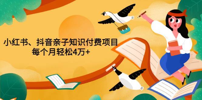 抖音小红书知识付费亲子项目 每个月轻松4万+（价值999元）