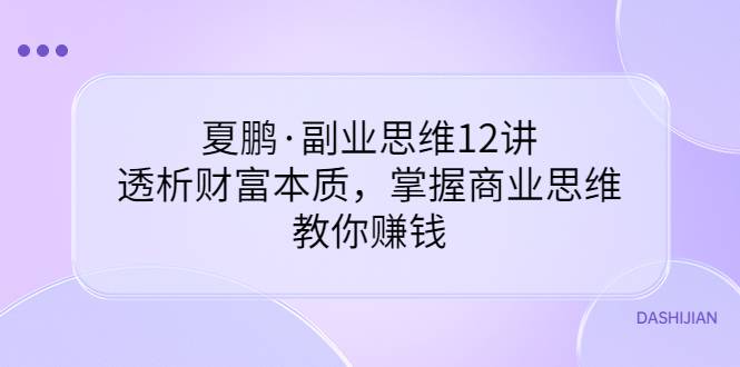 夏鹏·副业思维12讲，透析财富本质，掌握商业思维，教你赚钱