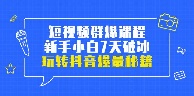 小九归途·短视频群爆课程：新手小白7天破冰，玩转抖音爆量秘籍