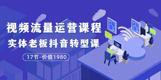大毛短视频流量运营课程：实体老板抖音转型课（17节-价值1980）