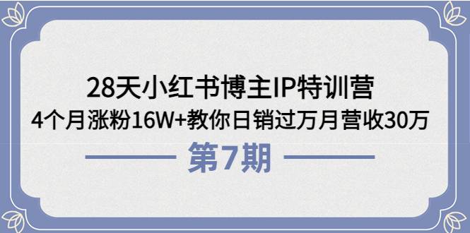 28天小红书博主IP特训营《第6+7期》4个月涨粉16W+教你日销过万月营收30万