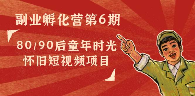 黄岛主副业孵化营第6期：80/90后童年时光怀旧短视频项目
