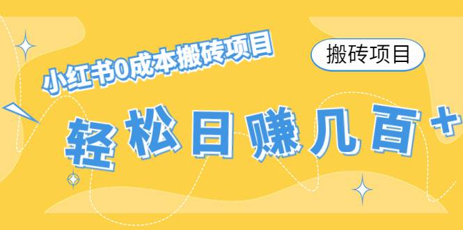 【搬砖项目】小红书0成本搬砖项目，轻松日赚几百+