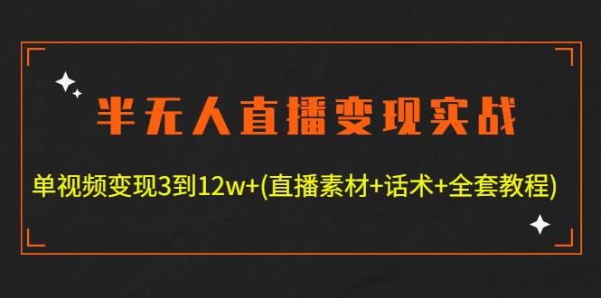 半无人直播变现实战(12.18号更新) 单视频变现3到12w+(全套素材+话术+教程)
