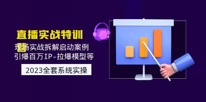 2023直播实战：现场实战拆解启动案例 引爆百万IP-拉爆模型等