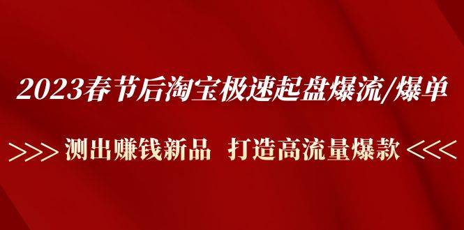 2023春节后淘宝极速起盘爆流/爆单：测出赚钱新品  打造高流量爆款