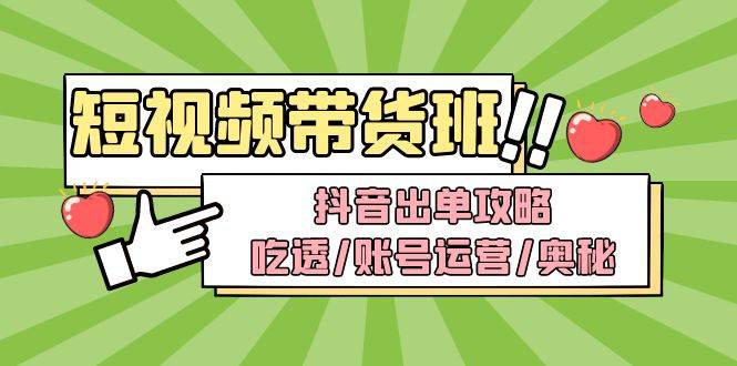 短视频带货内训营：抖音出单攻略，吃透/账号运营/奥秘，轻松带货