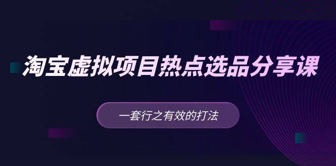 黄岛主 · 淘宝虚拟项目热点选品分享课：一套行之有效的打法！