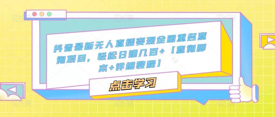 抖音最新无人直播变现全国重名查询项目  日赚几百+【查询脚本+详细教程】
