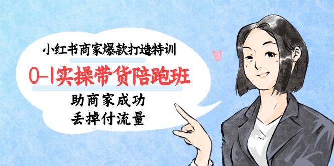 小红书商家爆款打造特训0-1实操带货陪跑班，助商家成功丢掉付流量
