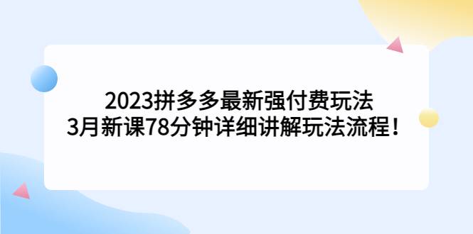 2023拼多多最新强付费玩法，3月新课​78分钟详细讲解玩法流程！