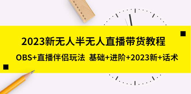2023新无人半无人直播带货教程，OBS+直播伴侣玩法  基础+进阶+2023新+话术