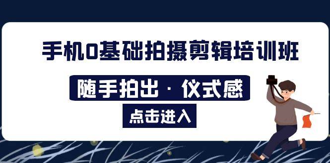2023​手机0基础拍摄剪辑培训班：随手拍出·仪式感