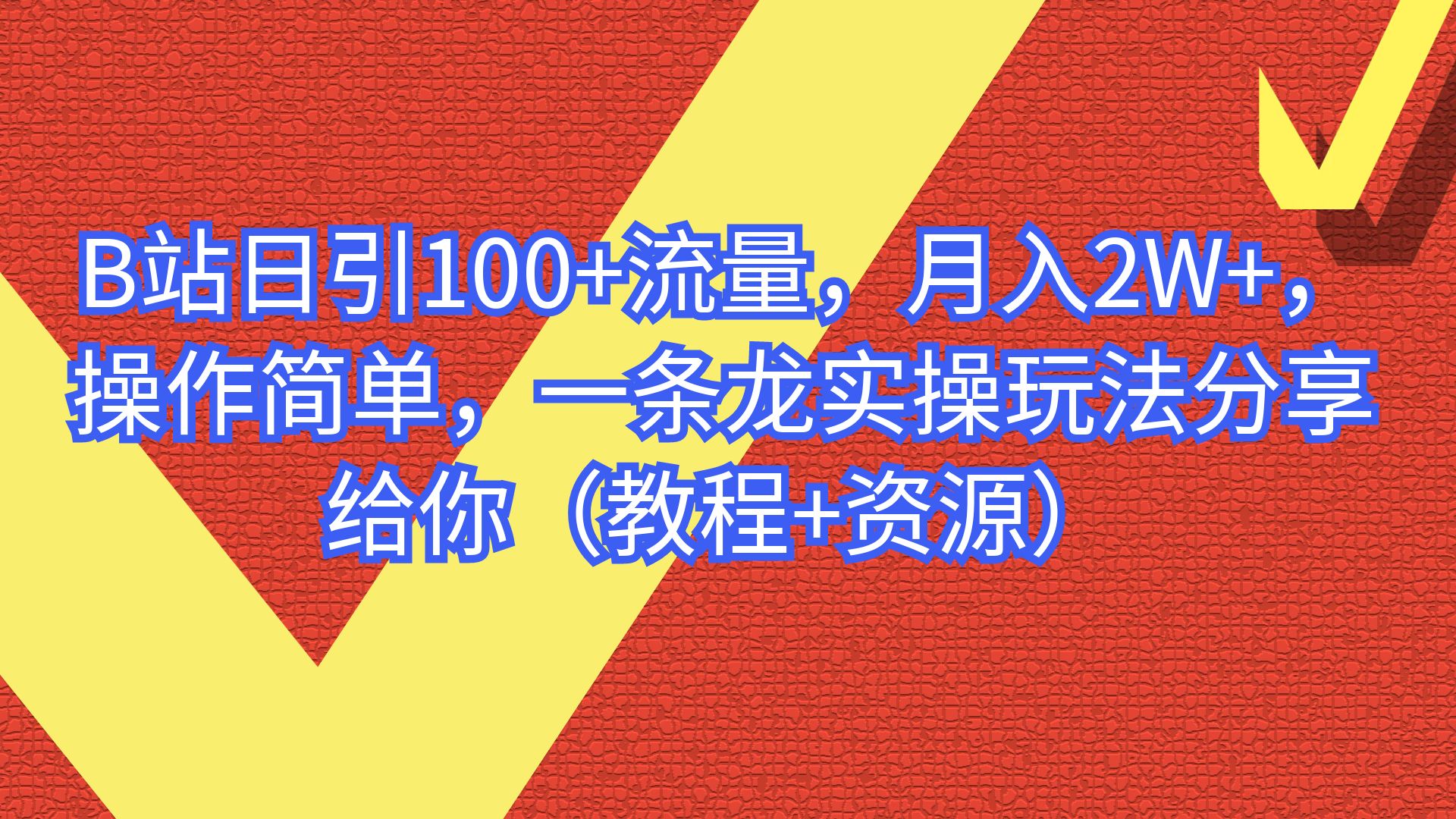 B站日引100+流量，月入2W+，操作简单，一条龙实操玩法（教程+..