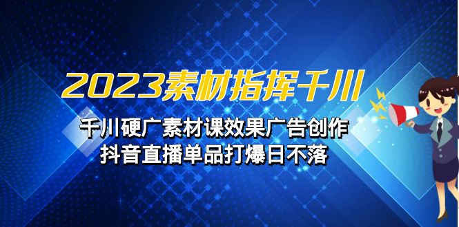 2023素材指挥千川，千川硬广素材课效果广告创作，抖音直播单品打爆日不落