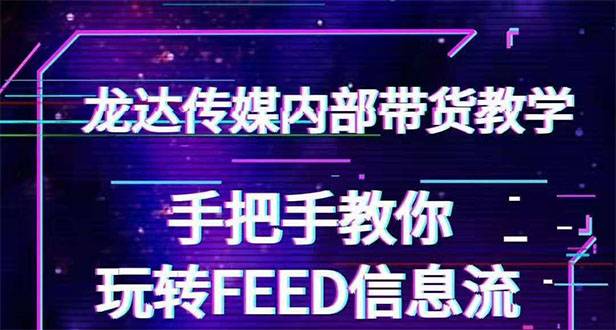 龙达传媒内部抖音带货密训营：手把手教你玩转FEED信息流，让你销量暴增
