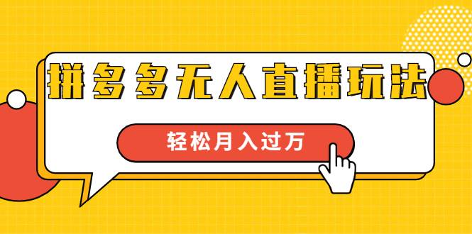 进阶战术课：拼多多无人直播玩法，实战操作，轻松月入过万