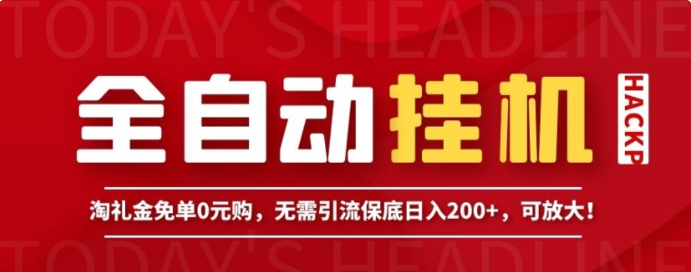 全自动挂机项目，淘礼金免单0元购，无需引流保底日入200+，可放大！