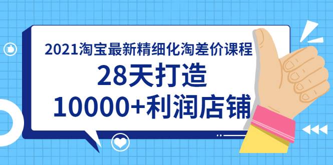 2021淘宝最新精细化淘差价课程，28天打造10000+利润店铺(附软件)