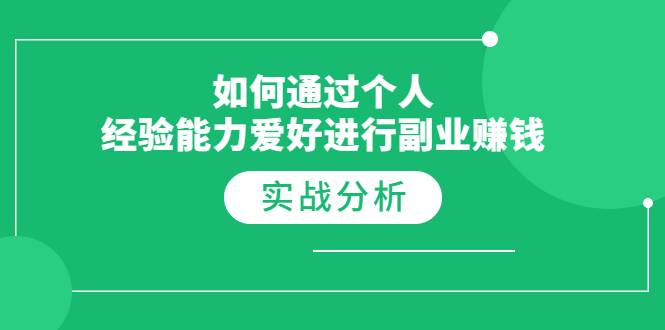 如何通过个人经验能力爱好进行副业赚钱，多种实战赚钱分析（完结）