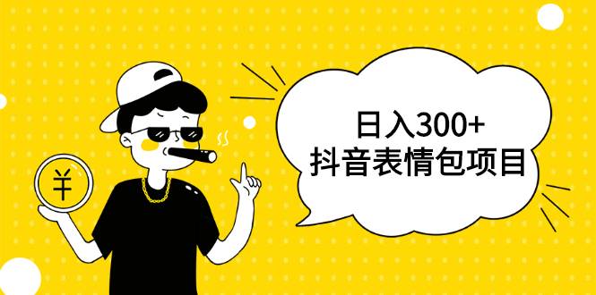 日入300+的抖音表情包项目，0投资0风险，适合新手操作【视频课程】