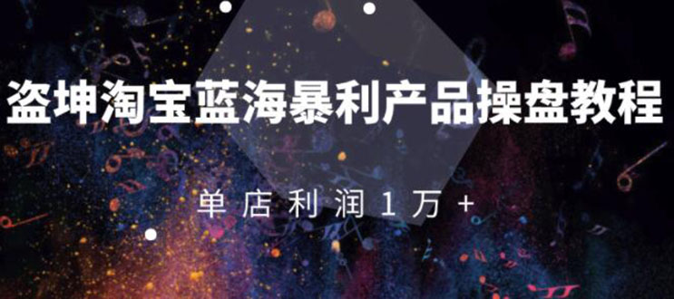 淘宝蓝海暴利产品操盘教程：从零到单店利润10000+详细实操（付费文章）