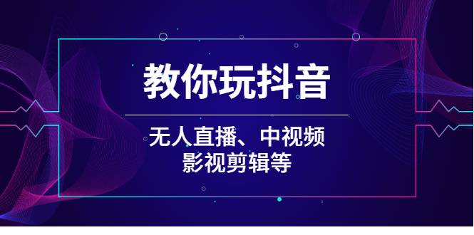 教你玩抖音（无人直播、中视频、影视剪辑等）