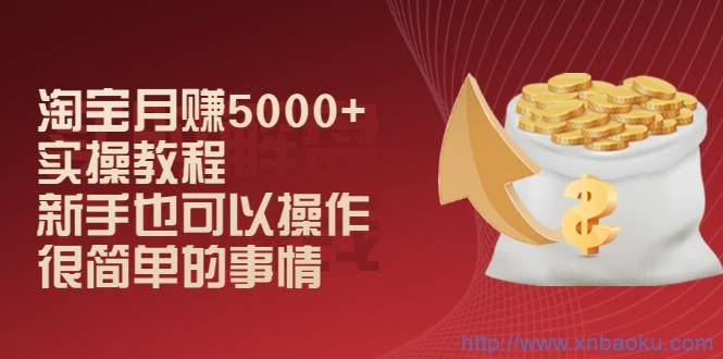 淘宝月赚5000+实操教程，新手也可以操作，很简单的事情