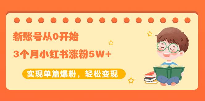 新账号从0开始3个月小红书涨粉5W+实现单篇爆粉，轻松变现（干货）