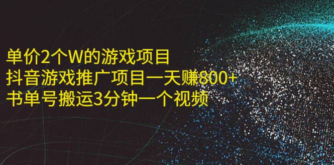 单价2个W的游戏项目+抖音游戏推广项目一天赚800+书单号搬运3分钟一个视频
