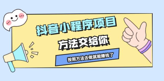 抖音小程序项目，方法交给你，按照方法去做就能赚钱了