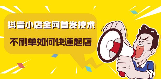 抖音小店全网首发技术，不S单如何快速起店【实操干货】