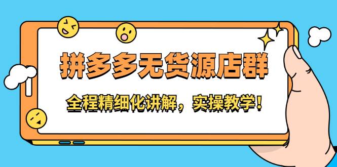 拼多多无货源店群：全程精细化讲解，实操教学！