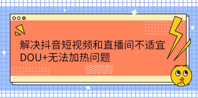 解决抖音短视频和直播间不适宜，DOU+无法加热问题