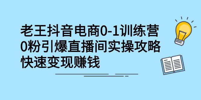 抖音电商0-1训练营，0粉引爆直播间实操攻略，快速变现赚钱