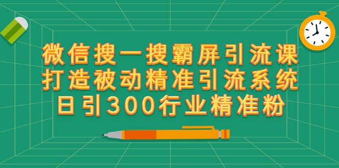 微信搜一搜霸屏引流课，打造被动精准引流系统 日引300行业精准粉【无水印】