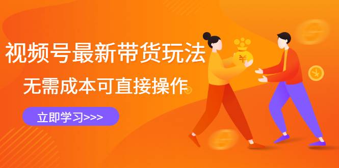 视频号最新带货玩法，无需成本可直接操作，新手到高手快速蜕变