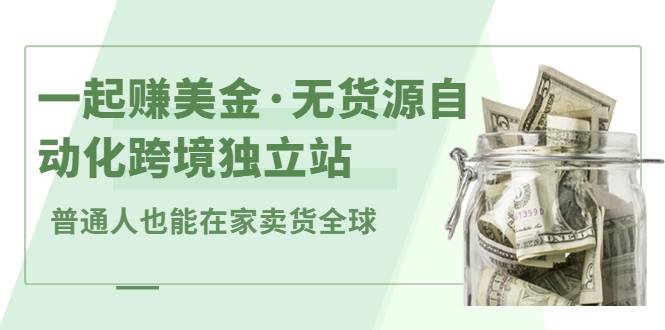 一起赚美金·无货源自动化跨境独立站 普通人也能卖货全球【提供插件】