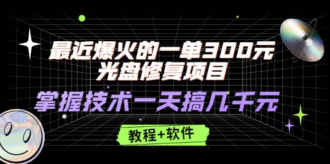 最近爆火的一单300元光盘修复项目，掌握技术一天搞几千元【教程+软件】