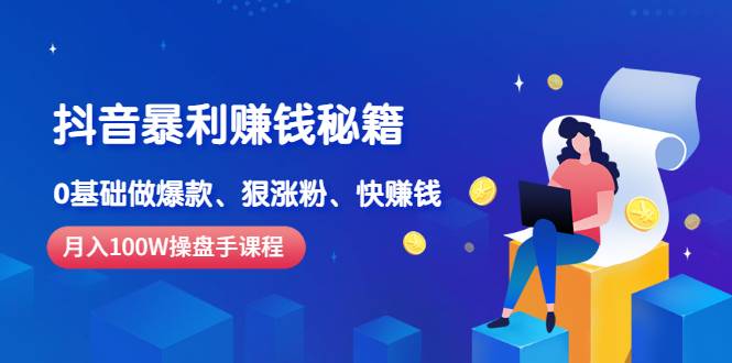 《抖音暴利赚钱秘籍》月入100W操盘手教你 0基础做爆款、狠涨粉、快赚钱