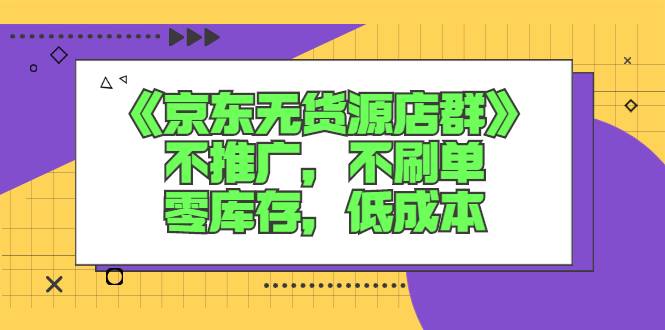 《京东无货源店群》不推广，不刷单，零库存，低成本