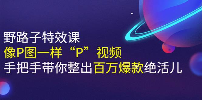 《野路子特效课：像P图一样“P”视频》手把手带你整出百万爆款绝活儿