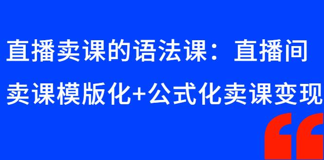 直播卖课的语法课：直播间卖课模版化+公式化卖课变现