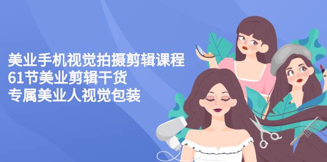 美业手机视觉拍摄剪辑课程61节美业剪辑干货，专属美业人视觉包装