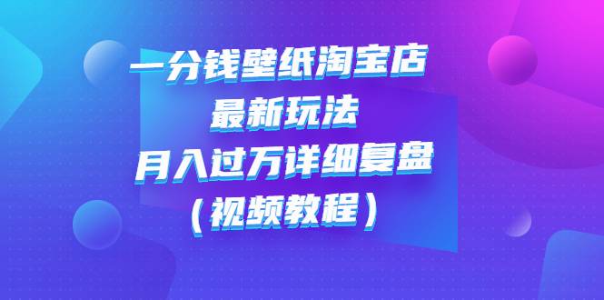 一分钱壁纸淘宝店 最新玩法：月入过万详细复盘（视频教程）