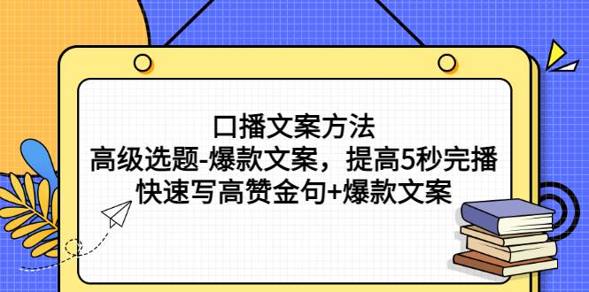 口播文案方法-高级选题-爆款文案，提高5秒完播，快速写高赞金句+爆款文案